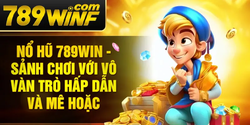 Nổ hũ 789Win - Sảnh chơi với vô vàn trò hấp dẫn và mê hoặc
